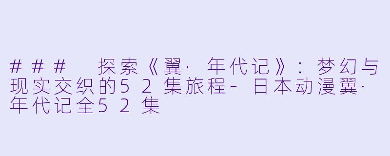 ### 探索《翼·年代记》：梦幻与现实交织的52集旅程-日本动漫翼·年代记全52集