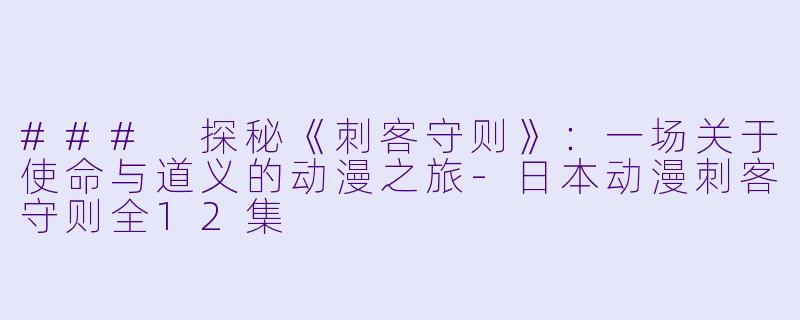 ### 探秘《刺客守则》：一场关于使命与道义的动漫之旅