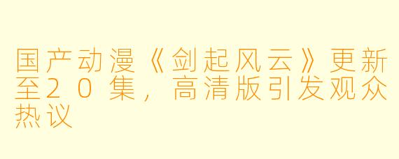 国产动漫《剑起风云》更新至20集,高清版引发观众热议
