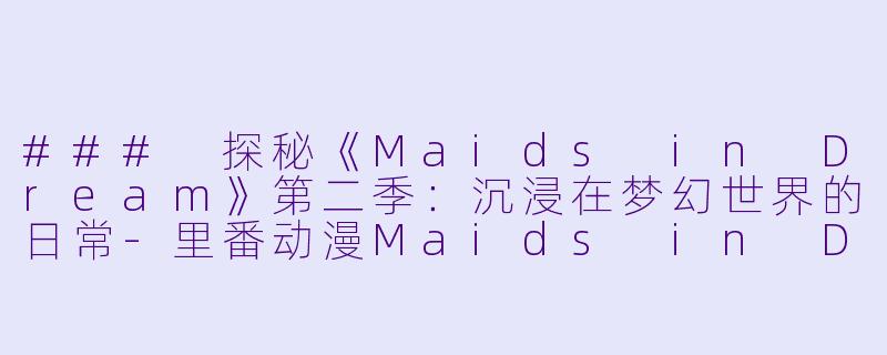 ### 探秘《Maids in Dream》第二季：沉浸在梦幻世界的日常-里番动漫Maids in Dream2集全