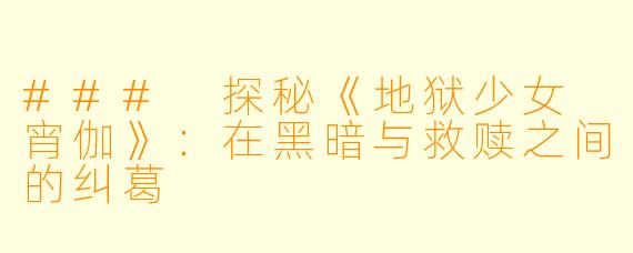 ### 探秘《地狱少女 宵伽》：在黑暗与救赎之间的纠葛