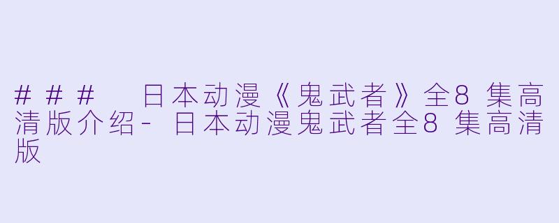 ### 日本动漫《鬼武者》全8集高清版介绍-日本动漫鬼武者全8集高清版