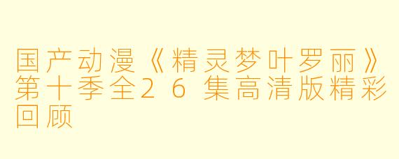 国产动漫《精灵梦叶罗丽》第十季全26集高清版精彩回顾