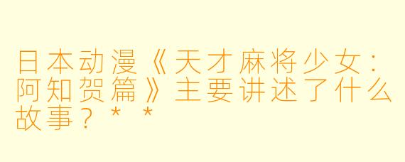 日本动漫《天才麻将少女：阿知贺篇》主要讲述了什么故事？**