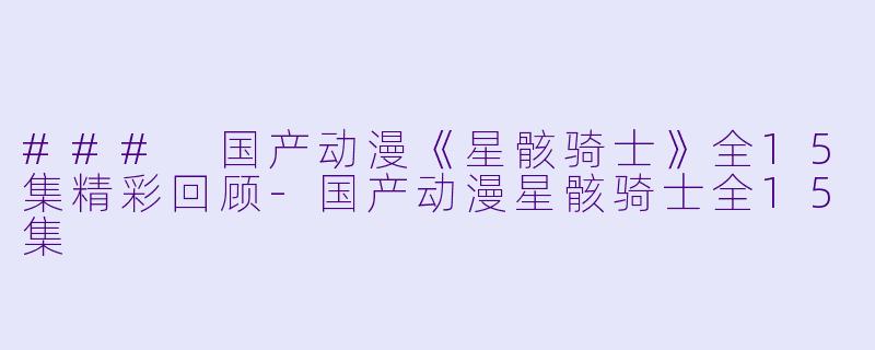 ### 国产动漫《星骸骑士》全15集精彩回顾