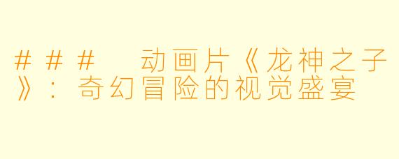 ### 动画片《龙神之子》：奇幻冒险的视觉盛宴
