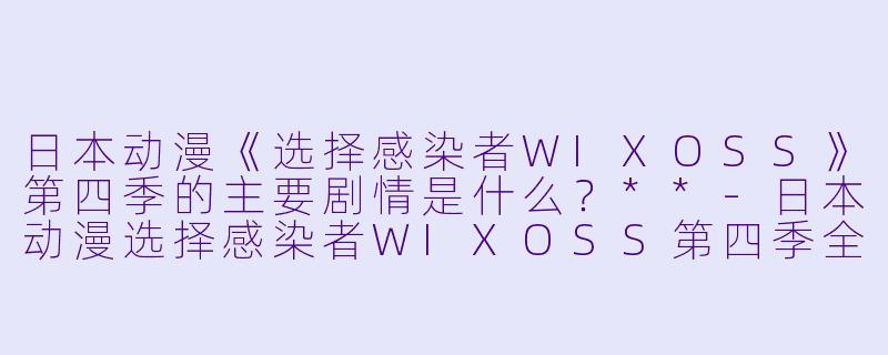 日本动漫《选择感染者WIXOSS》第四季的主要剧情是什么?**