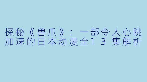 探秘《兽爪》：一部令人心跳加速的日本动漫全13集解析