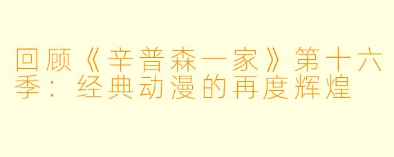 回顾《辛普森一家》第十六季：经典动漫的再度辉煌