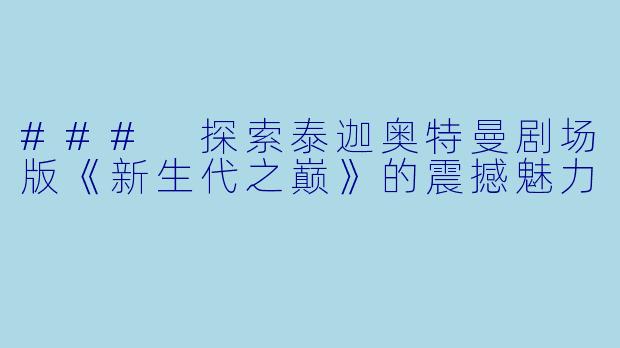 ### 探索泰迦奥特曼剧场版《新生代之巅》的震撼魅力