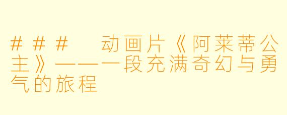 ### 动画片《阿莱蒂公主》——一段充满奇幻与勇气的旅程