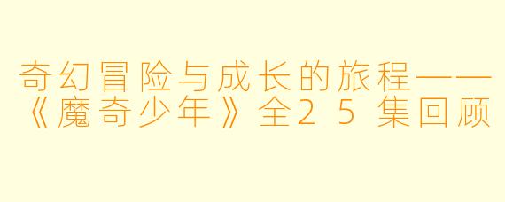 奇幻冒险与成长的旅程——《魔奇少年》全25集回顾