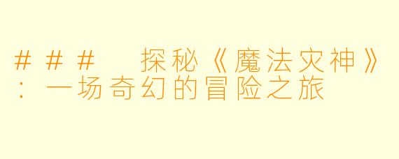 ### 探秘《魔法灾神》：一场奇幻的冒险之旅