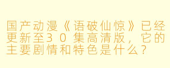 国产动漫《语破仙惊》已经更新至30集高清版,它的主要剧情和特色是什么?