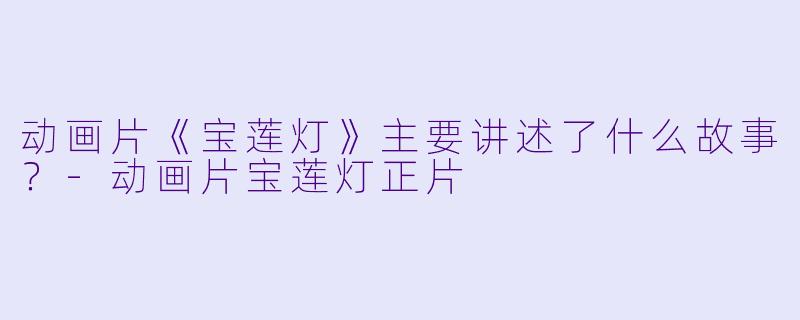 动画片《宝莲灯》主要讲述了什么故事?