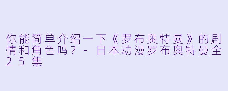 你能简单介绍一下《罗布奥特曼》的剧情和角色吗?