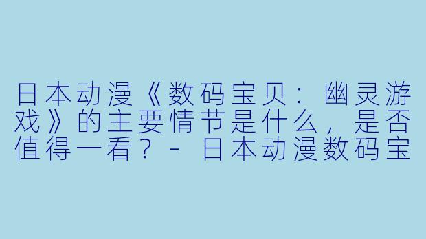 日本动漫《数码宝贝:幽灵游戏》的主要情节是什么,是否值得一看?