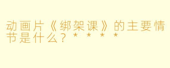 动画片《绑架课》的主要情节是什么?****