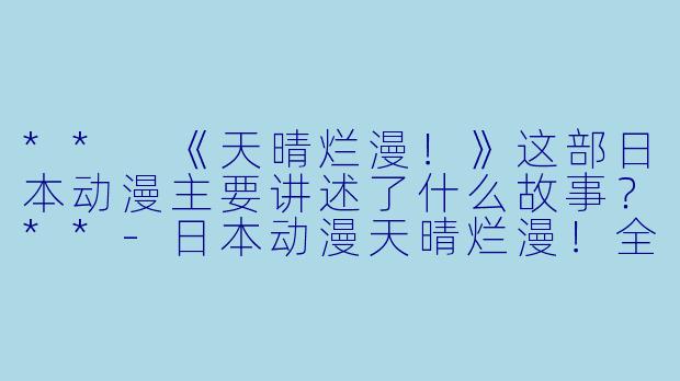 ** 《天晴烂漫!》这部日本动漫主要讲述了什么故事?**
