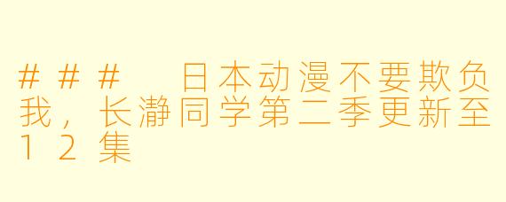### 日本动漫不要欺负我，长瀞同学第二季更新至12集