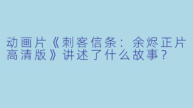 动画片《刺客信条:余烬正片高清版》讲述了什么故事?