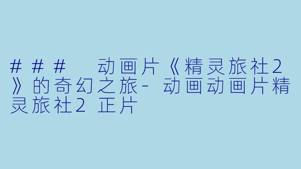 ### 动画片《精灵旅社2》的奇幻之旅