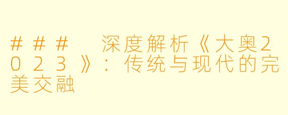 ### 深度解析《大奥2023》：传统与现代的完美交融