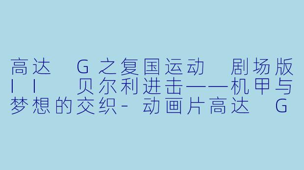 高达 G之复国运动 剧场版II 贝尔利进击——机甲与梦想的交织-动画片高达 G之复国运动 剧场版II 贝尔利进击正片