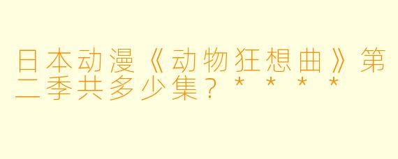 日本动漫《动物狂想曲》第二季共多少集？****