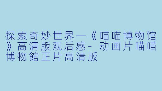 探索奇妙世界—《喵喵博物馆》高清版观后感