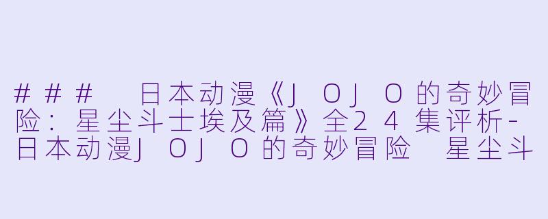 ### 日本动漫《JOJO的奇妙冒险：星尘斗士埃及篇》全24集评析-日本动漫JOJO的奇妙冒险 星尘斗士 埃及篇全24集