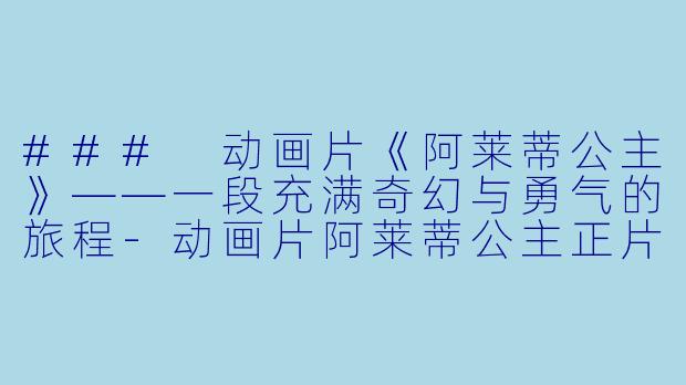 ### 动画片《阿莱蒂公主》——一段充满奇幻与勇气的旅程