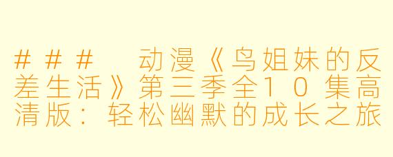 ### 动漫《鸟姐妹的反差生活》第三季全10集高清版:轻松幽默的成长之旅