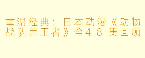 重温经典：日本动漫《动物战队兽王者》全48集回顾
