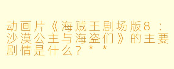 动画片《海贼王剧场版8:沙漠公主与海盗们》的主要剧情是什么?**