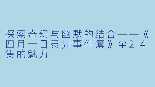 探索奇幻与幽默的结合——《四月一日灵异事件簿》全24集的魅力