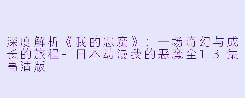 深度解析《我的恶魔》：一场奇幻与成长的旅程-日本动漫我的恶魔全13集高清版