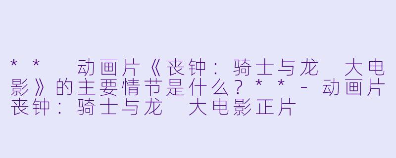 ** 动画片《丧钟:骑士与龙 大电影》的主要情节是什么?**