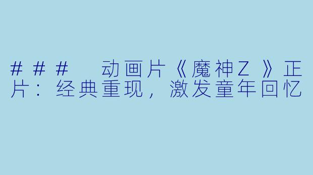 ### 动画片《魔神Z》正片：经典重现，激发童年回忆