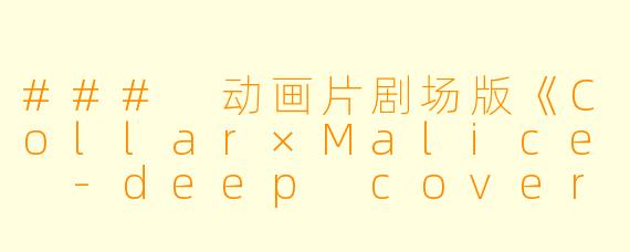 ### 动画片剧场版《Collar×Malice -deep cover- 前篇正片高清版》观后感