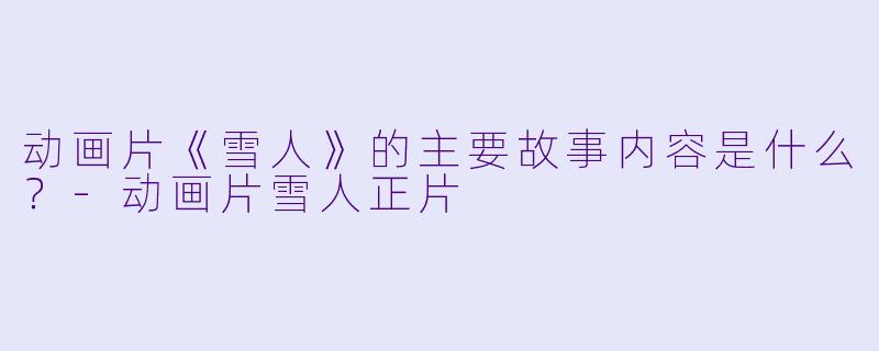 动画片《雪人》的主要故事内容是什么?