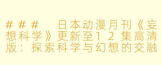 ### 日本动漫月刊《妄想科学》更新至12集高清版：探索科学与幻想的交融