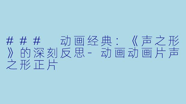 ### 动画经典:《声之形》的深刻反思