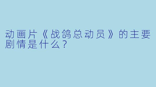 动画片《战鸽总动员》的主要剧情是什么？
