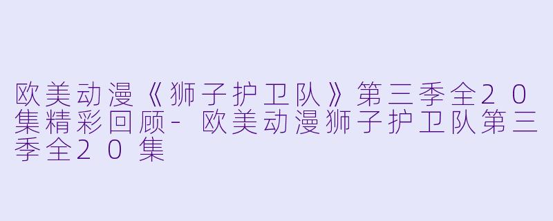 欧美动漫《狮子护卫队》第三季全20集精彩回顾