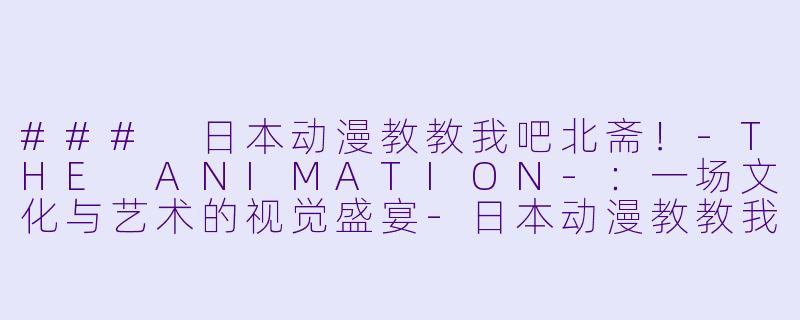 ### 日本动漫教教我吧北斋！-THE ANIMATION-：一场文化与艺术的视觉盛宴-日本动漫教教我吧北斋！-THE ANIMATION-全10集