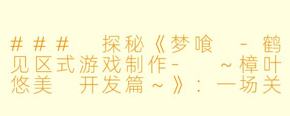 ### 探秘《梦喰 -鹤见区式游戏制作- ～樟叶悠美 开发篇～》：一场关于梦想与创意的奇妙旅程