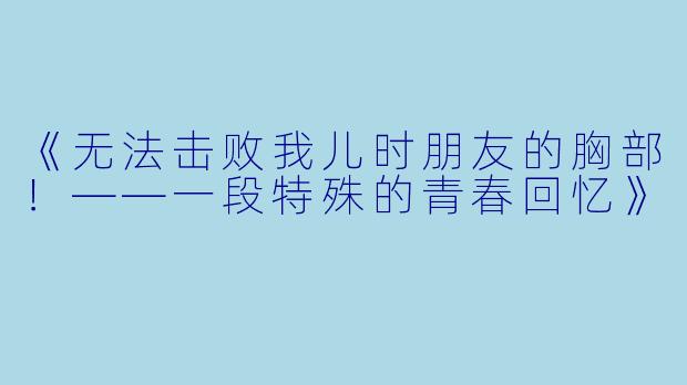 《无法击败我儿时朋友的胸部！——一段特殊的青春回忆》