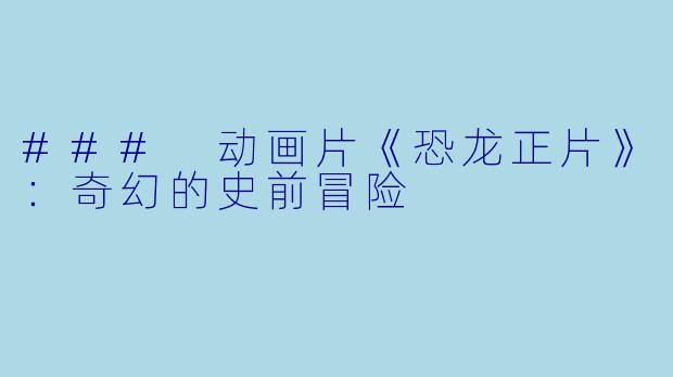 ### 动画片《恐龙正片》：奇幻的史前冒险