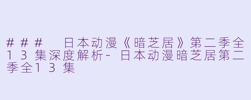 ### 日本动漫《暗芝居》第二季全13集深度解析-日本动漫暗芝居第二季全13集